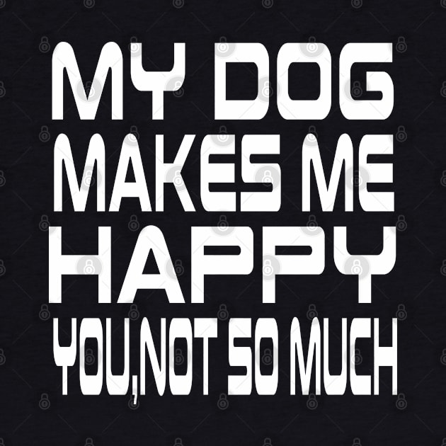 My Dog Makes Me Happy You Not So Much by lmohib